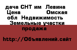  дача СНТ им. Левина › Цена ­ 300 000 - Омская обл. Недвижимость » Земельные участки продажа   